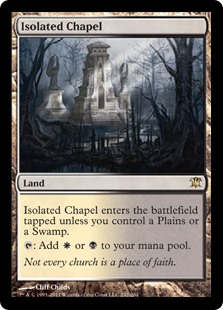 Isolated Chapel
 Isolated Chapel enters the battlefield tapped unless you control a Plains or a Swamp.
{T}: Add {W} or {B}.